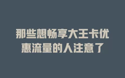 那些想畅享大王卡优惠流量的人注意了