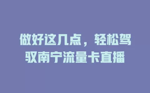 做好这几点，轻松驾驭南宁流量卡直播