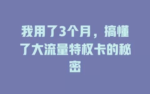 我用了3个月，搞懂了大流量特权卡的秘密