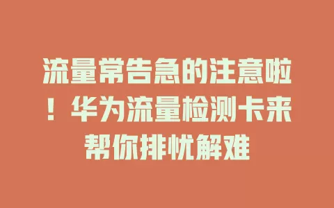 流量常告急的注意啦！华为流量检测卡来帮你排忧解难