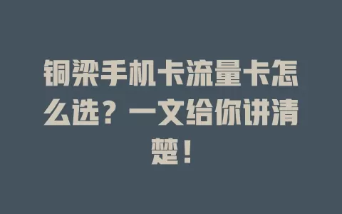 铜梁手机卡流量卡怎么选？一文给你讲清楚！