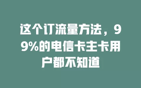 这个订流量方法，99%的电信卡主卡用户都不知道