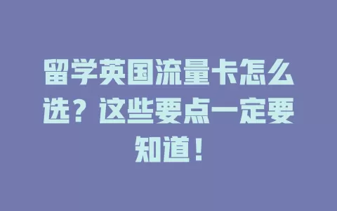 留学英国流量卡怎么选？这些要点一定要知道！