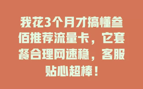 我花3个月才搞懂叁佰推荐流量卡，它套餐合理网速稳，客服贴心超棒！