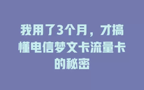 我用了3个月，才搞懂电信梦文卡流量卡的秘密