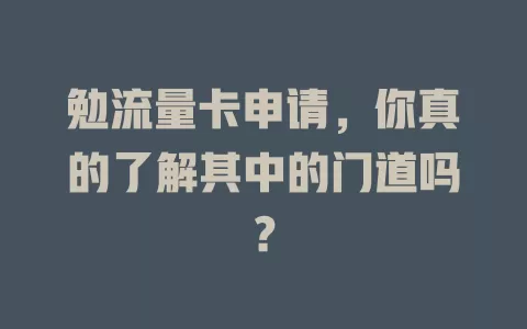 勉流量卡申请，你真的了解其中的门道吗？