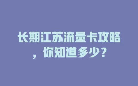 长期江苏流量卡攻略，你知道多少？