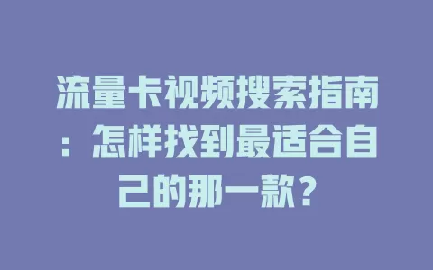 流量卡视频搜索指南：怎样找到最适合自己的那一款？