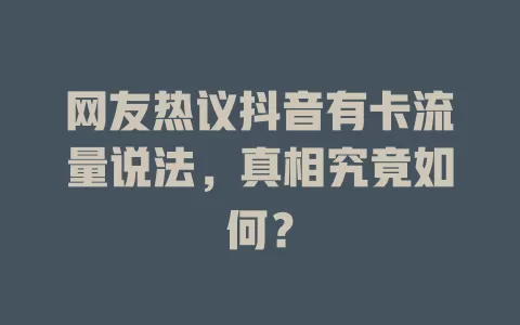 网友热议抖音有卡流量说法，真相究竟如何？