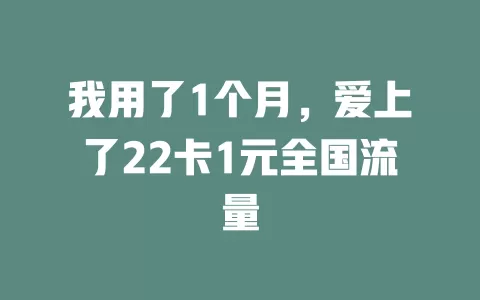 我用了1个月，爱上了22卡1元全国流量