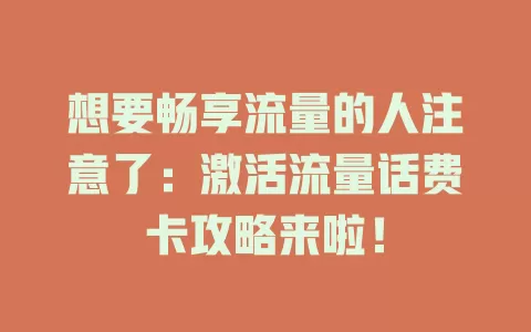 想要畅享流量的人注意了：激活流量话费卡攻略来啦！