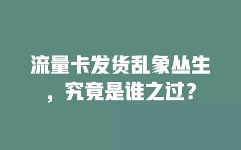 流量卡发货乱象丛生，究竟是谁之过？