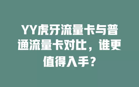 YY虎牙流量卡与普通流量卡对比，谁更值得入手？