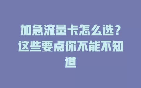 加急流量卡怎么选？这些要点你不能不知道