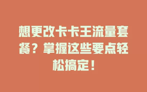 想更改卡卡王流量套餐？掌握这些要点轻松搞定！