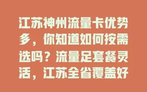 江苏神州流量卡优势多，你知道如何按需选吗？流量足套餐灵活，江苏全省覆盖好，操作简便性价比高，选卡得看自身情况，它值得有流量需求的你考虑