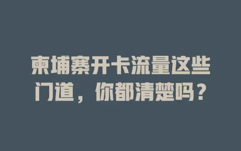 柬埔寨开卡流量这些门道，你都清楚吗？