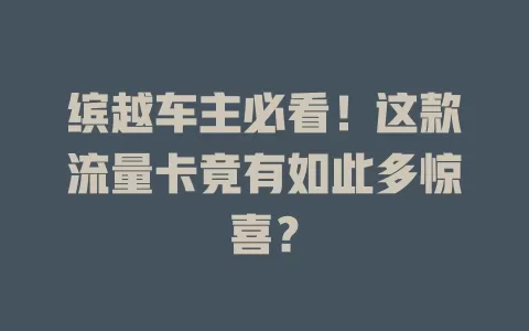 缤越车主必看！这款流量卡竟有如此多惊喜？