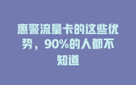 惠警流量卡的这些优势，90%的人都不知道