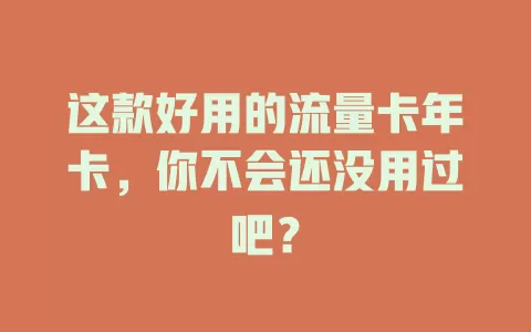 这款好用的流量卡年卡，你不会还没用过吧？