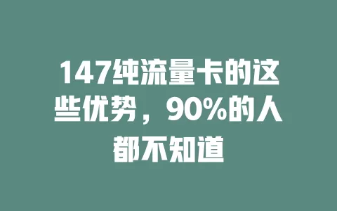 147纯流量卡的这些优势，90%的人都不知道