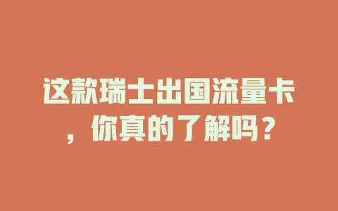这款瑞士出国流量卡，你真的了解吗？