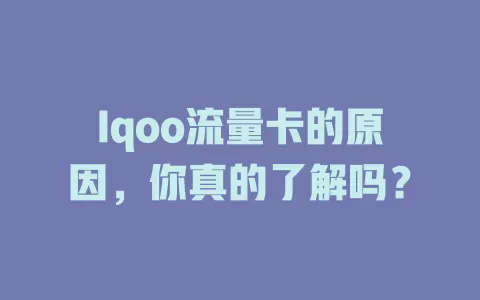 Iqoo流量卡的原因，你真的了解吗？