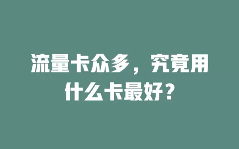 流量卡众多，究竟用什么卡最好？