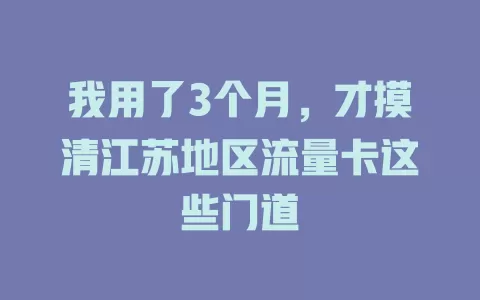 我用了3个月，才摸清江苏地区流量卡这些门道