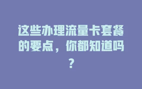 这些办理流量卡套餐的要点，你都知道吗？