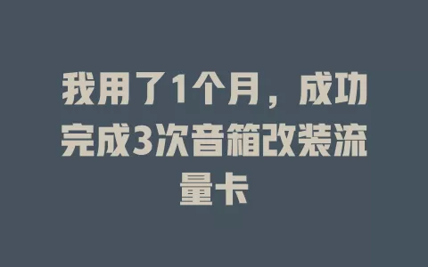 我用了1个月，成功完成3次音箱改装流量卡