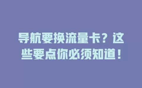 导航要换流量卡？这些要点你必须知道！