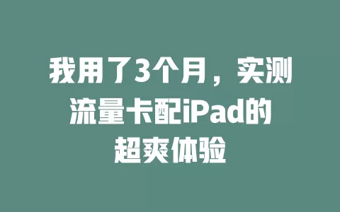 我用了3个月，实测流量卡配iPad的超爽体验