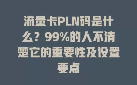 流量卡PLN码是什么？99%的人不清楚它的重要性及设置要点