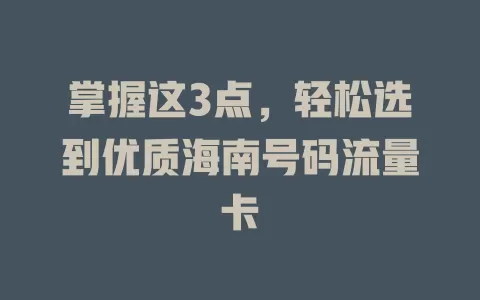 掌握这3点，轻松选到优质海南号码流量卡