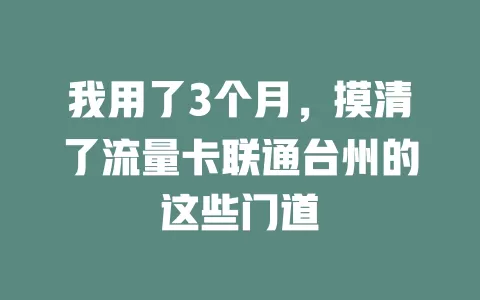 我用了3个月，摸清了流量卡联通台州的这些门道