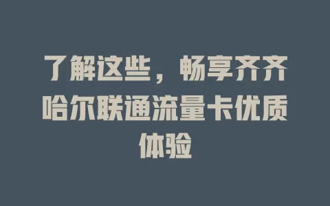 了解这些，畅享齐齐哈尔联通流量卡优质体验