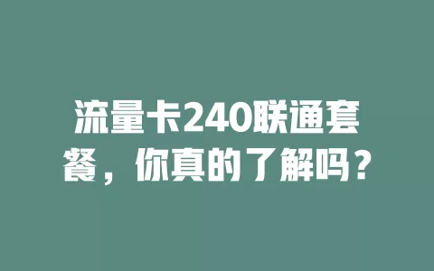 流量卡240联通套餐，你真的了解吗？