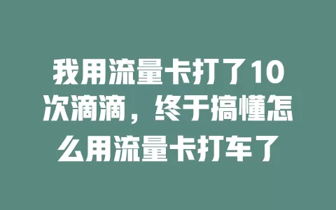 我用流量卡打了10次滴滴，终于搞懂怎么用流量卡打车了