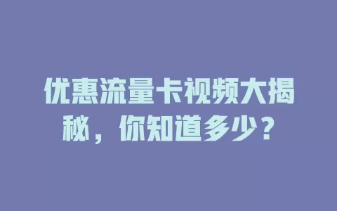 优惠流量卡视频大揭秘，你知道多少？