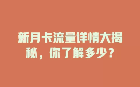 新月卡流量详情大揭秘，你了解多少？