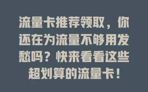 流量卡推荐领取，你还在为流量不够用发愁吗？快来看看这些超划算的流量卡！