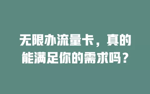 无限办流量卡，真的能满足你的需求吗？
