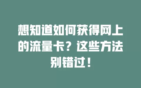 想知道如何获得网上的流量卡？这些方法别错过！