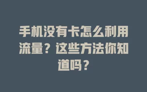 手机没有卡怎么利用流量？这些方法你知道吗？