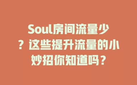 Soul房间流量少？这些提升流量的小妙招你知道吗？