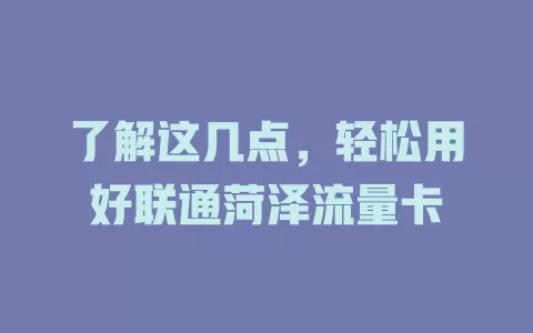 了解这几点，轻松用好联通菏泽流量卡
