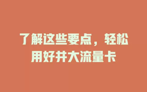 了解这些要点，轻松用好井大流量卡
