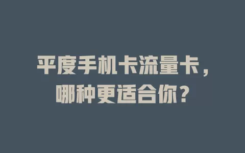 平度手机卡流量卡，哪种更适合你？