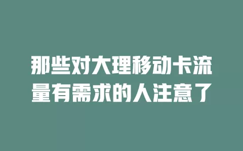 那些对大理移动卡流量有需求的人注意了